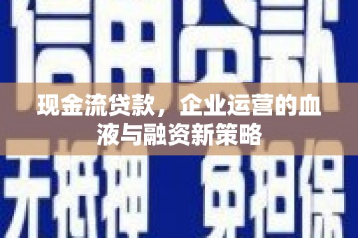 双滦现金流贷款，企业运营的血液与融资新策略