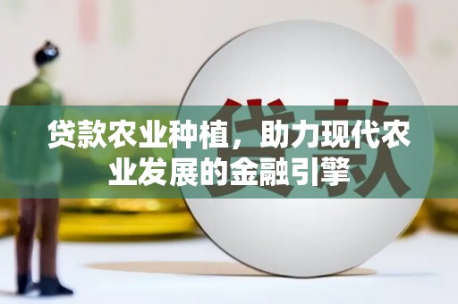 双滦贷款农业种植，助力现代农业发展的金融引擎