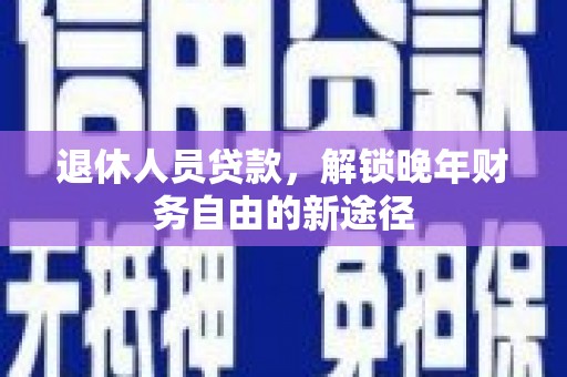 双滦退休人员贷款，解锁晚年财务自由的新途径