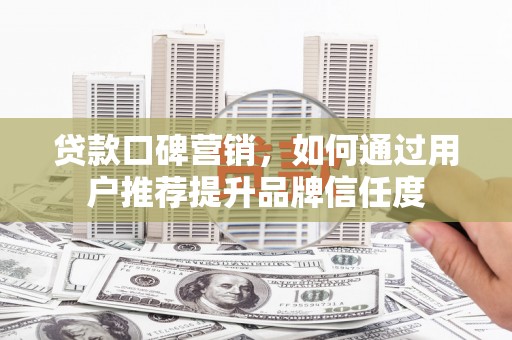 双滦贷款口碑营销，如何通过用户推荐提升品牌信任度