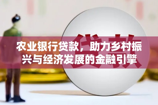 双滦农业银行贷款，助力乡村振兴与经济发展的金融引擎