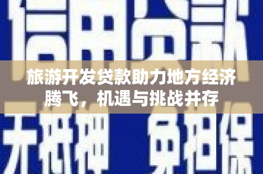 双滦旅游开发贷款助力地方经济腾飞，机遇与挑战并存