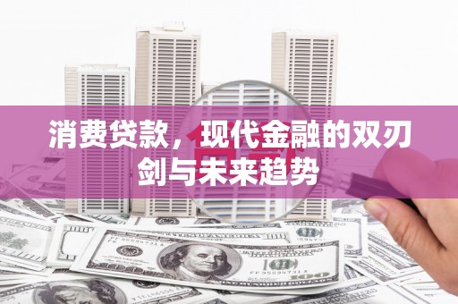 双滦消费贷款，现代金融的双刃剑与未来趋势