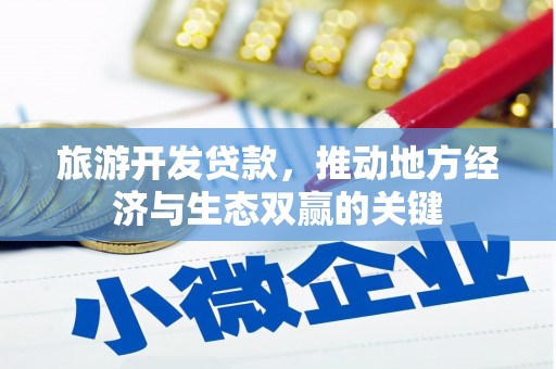 双滦旅游开发贷款，推动地方经济与生态双赢的关键