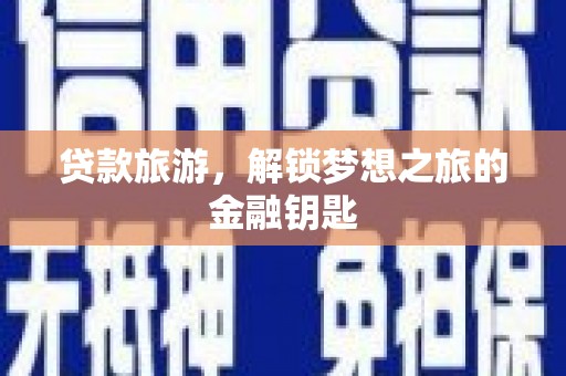 双滦贷款旅游，解锁梦想之旅的金融钥匙