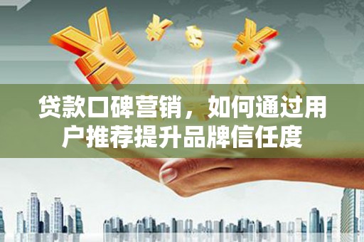 双滦贷款口碑营销，如何通过用户推荐提升品牌信任度