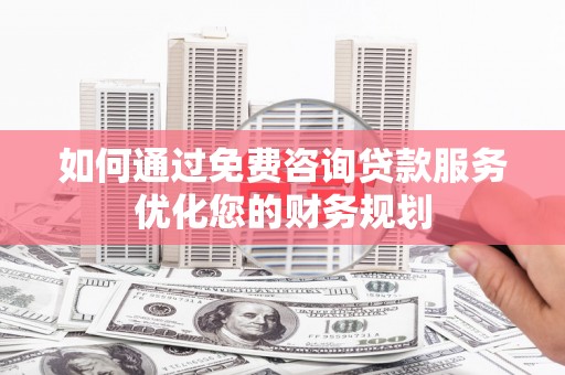 双滦如何通过免费咨询贷款服务优化您的财务规划