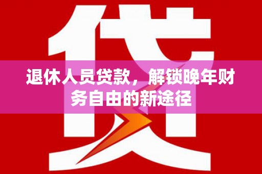 双滦退休人员贷款，解锁晚年财务自由的新途径