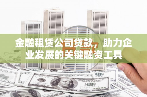双滦金融租赁公司贷款，助力企业发展的关键融资工具