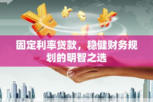 双滦固定利率贷款，稳健财务规划的明智之选