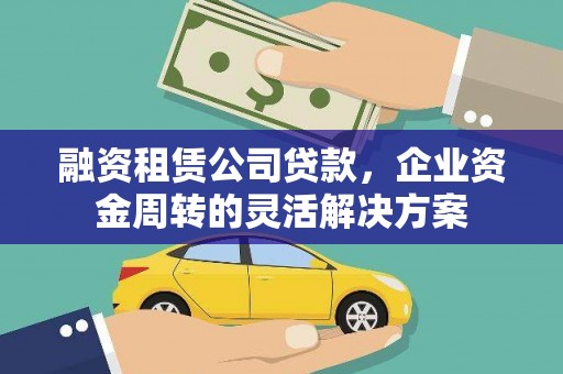 双滦融资租赁公司贷款，企业资金周转的灵活解决方案