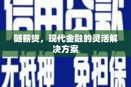 双滦随薪贷，现代金融的灵活解决方案