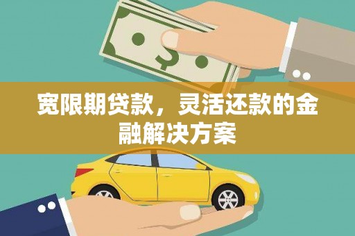 双滦宽限期贷款，灵活还款的金融解决方案