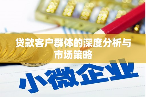 双滦贷款客户群体的深度分析与市场策略