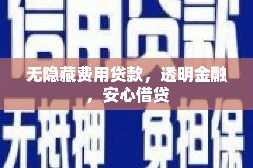双滦无隐藏费用贷款，透明金融，安心借贷