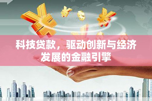 双滦科技贷款，驱动创新与经济发展的金融引擎