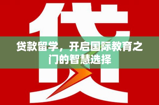 双滦贷款留学，开启国际教育之门的智慧选择