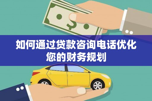 双滦如何通过贷款咨询电话优化您的财务规划