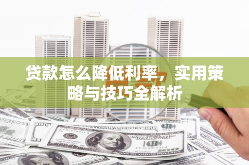 双滦贷款怎么降低利率，实用策略与技巧全解析