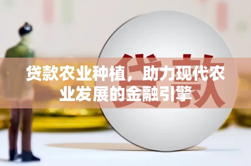 双滦贷款农业种植，助力现代农业发展的金融引擎