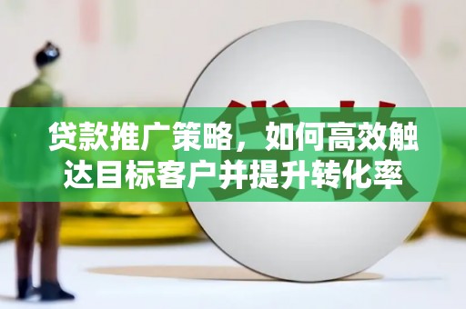 双滦贷款推广策略，如何高效触达目标客户并提升转化率