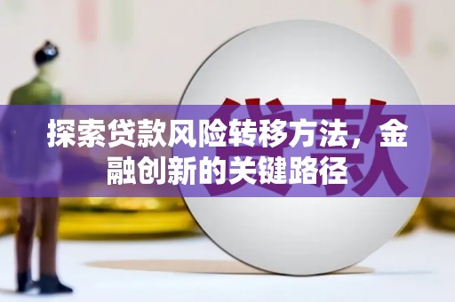 双滦探索贷款风险转移方法，金融创新的关键路径