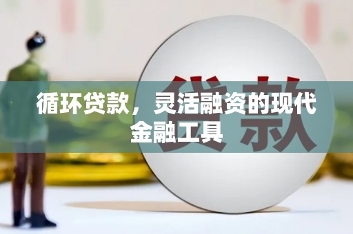双滦循环贷款，灵活融资的现代金融工具