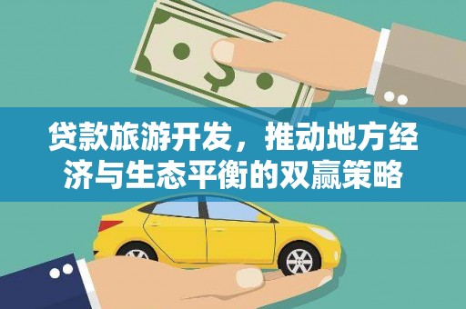 双滦贷款旅游开发，推动地方经济与生态平衡的双赢策略