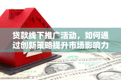 双滦贷款线下推广活动，如何通过创新策略提升市场影响力
