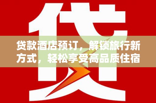 双滦贷款酒店预订，解锁旅行新方式，轻松享受高品质住宿