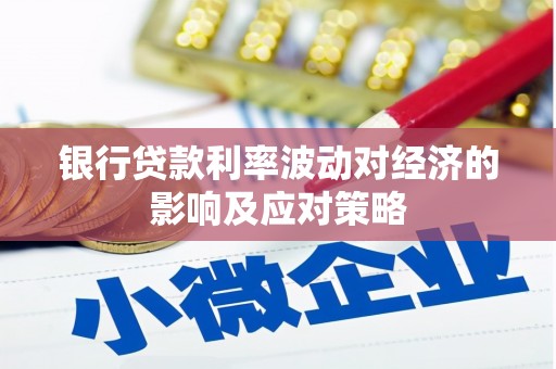 双滦银行贷款利率波动对经济的影响及应对策略
