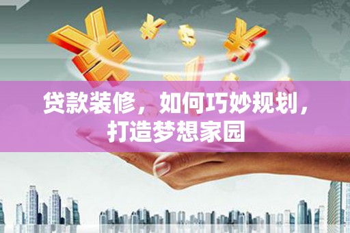 双滦贷款装修，如何巧妙规划，打造梦想家园