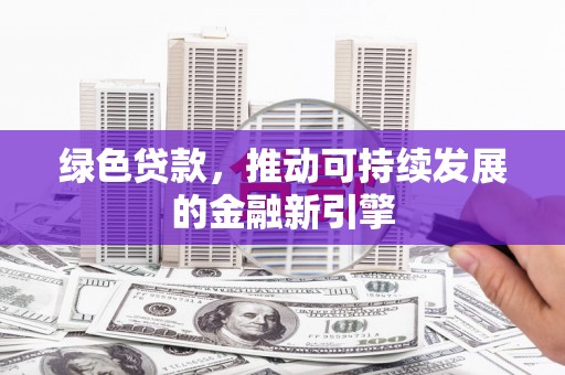双滦绿色贷款，推动可持续发展的金融新引擎