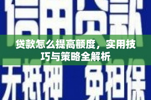 双滦贷款怎么提高额度，实用技巧与策略全解析