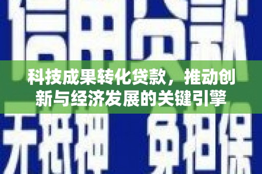 双滦科技成果转化贷款，推动创新与经济发展的关键引擎