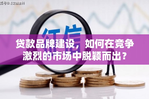 双滦贷款品牌建设，如何在竞争激烈的市场中脱颖而出？