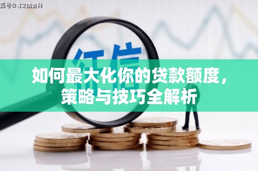 双滦如何最大化你的贷款额度，策略与技巧全解析