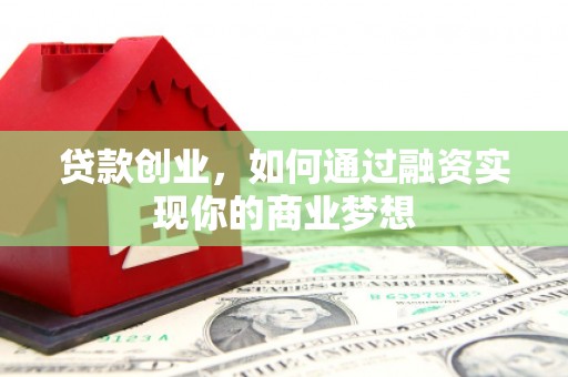 双滦贷款创业，如何通过融资实现你的商业梦想