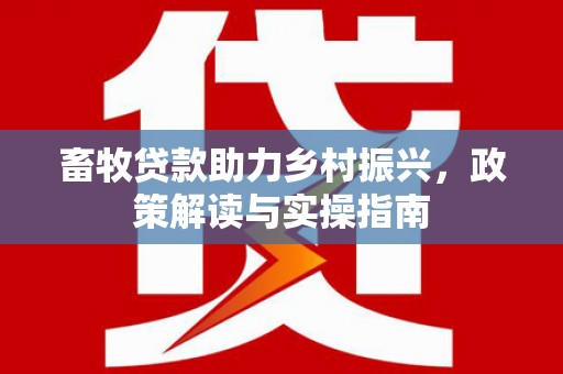 双滦畜牧贷款助力乡村振兴，政策解读与实操指南