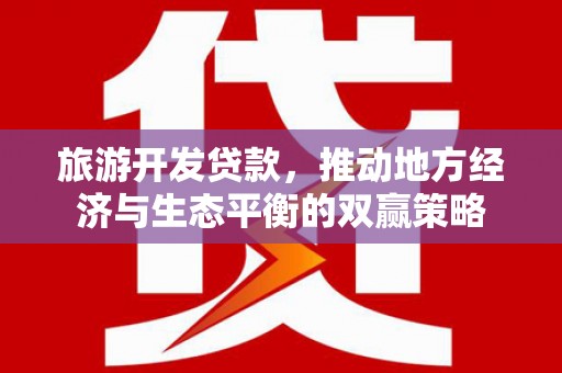 双滦旅游开发贷款，推动地方经济与生态平衡的双赢策略