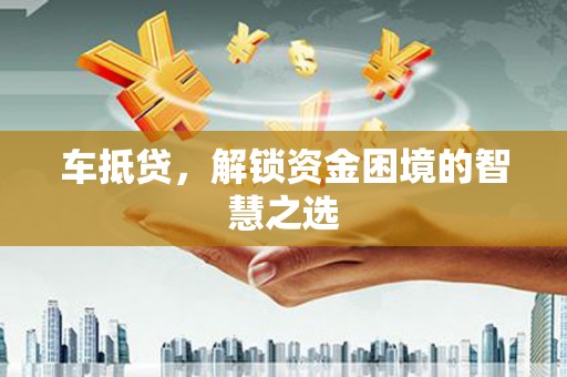 双滦车抵贷，解锁资金困境的智慧之选