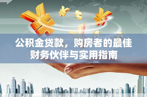 双滦公积金贷款，购房者的最佳财务伙伴与实用指南