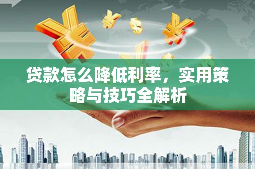 双滦贷款怎么降低利率，实用策略与技巧全解析