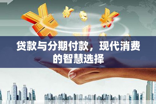 双滦贷款与分期付款，现代消费的智慧选择