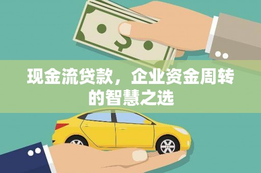 双滦现金流贷款，企业资金周转的智慧之选