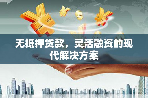 双滦无抵押贷款，灵活融资的现代解决方案