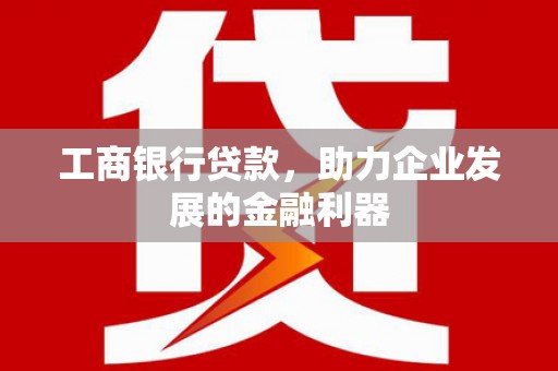 双滦工商银行贷款，助力企业发展的金融利器