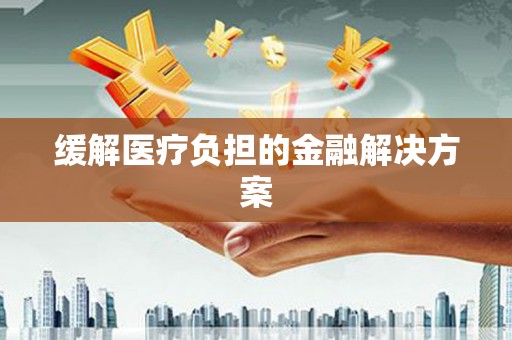 双滦缓解医疗负担的金融解决方案