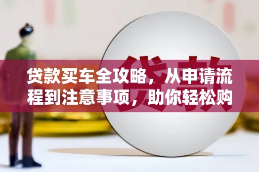 双滦贷款买车全攻略，从申请流程到注意事项，助你轻松购车