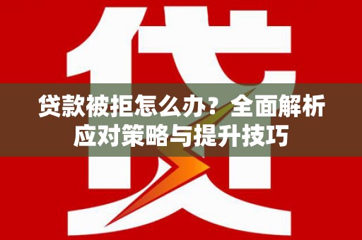 双滦贷款被拒怎么办？全面解析应对策略与提升技巧